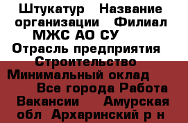 Штукатур › Название организации ­ Филиал МЖС АО СУ-155 › Отрасль предприятия ­ Строительство › Минимальный оклад ­ 35 000 - Все города Работа » Вакансии   . Амурская обл.,Архаринский р-н